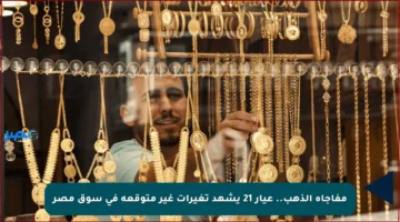 مفاجأة الذهب.. عيار 21 يشهد تغيرات غير متوقعة في سوق مصر